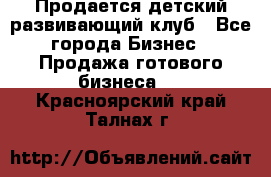 Продается детский развивающий клуб - Все города Бизнес » Продажа готового бизнеса   . Красноярский край,Талнах г.